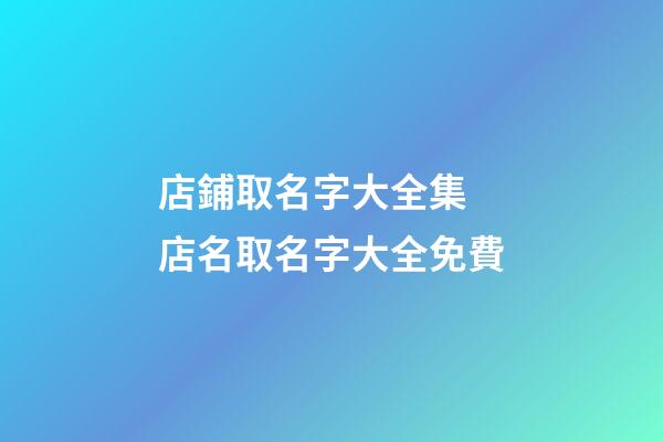 店鋪取名字大全集 店名取名字大全免費-第1張-店鋪起名-玄機派